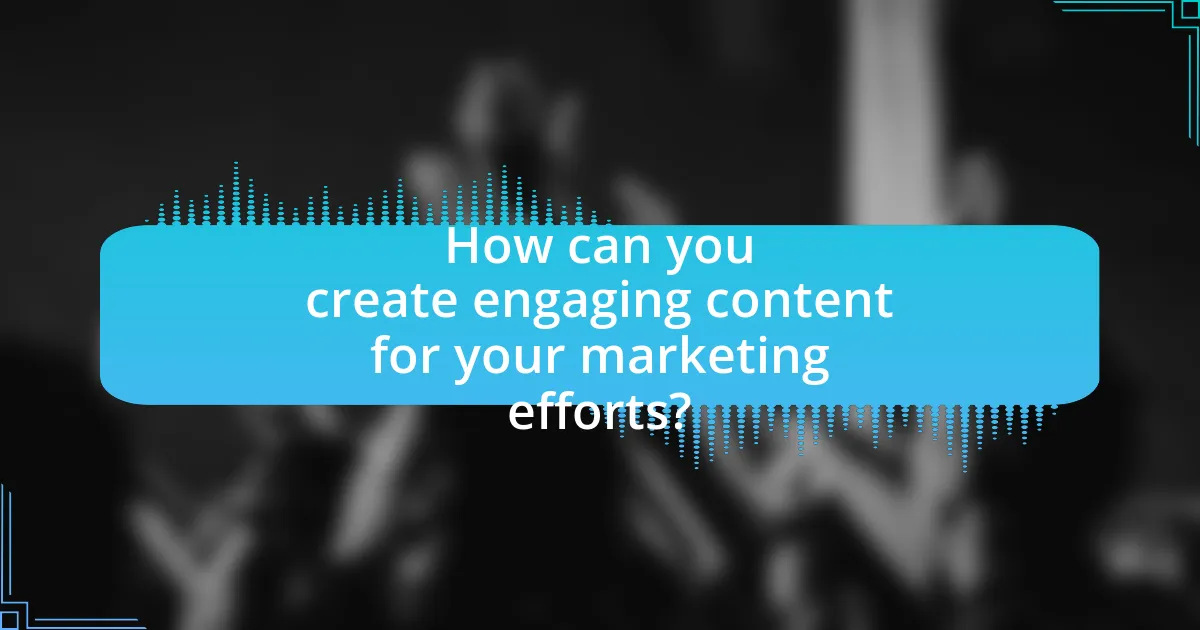 How can you create engaging content for your marketing efforts?