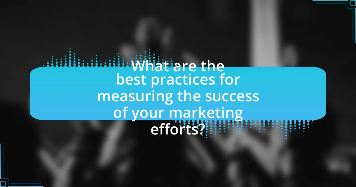 What are the best practices for measuring the success of your marketing efforts?